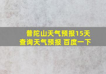 普陀山天气预报15天查询天气预报 百度一下